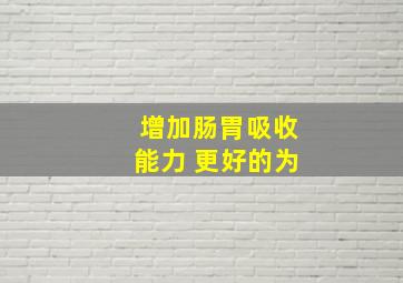 增加肠胃吸收能力 更好的为